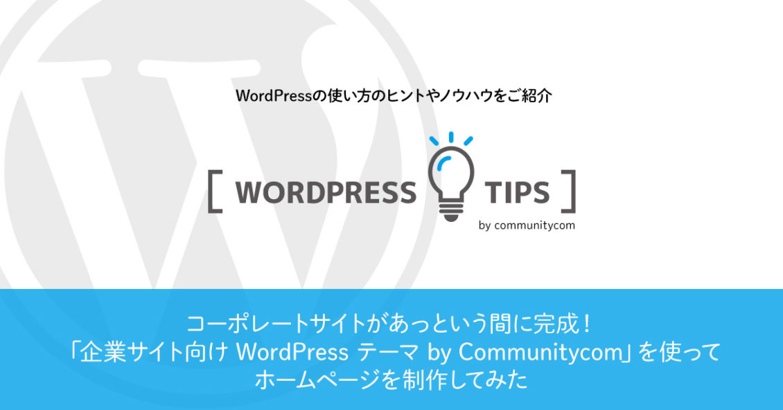 アイキャッチ画像：コーポレートサイトがあっという間に完成！「企業サイト向け WordPress テーマ by Communitycom」を使ってホームページを制作してみた