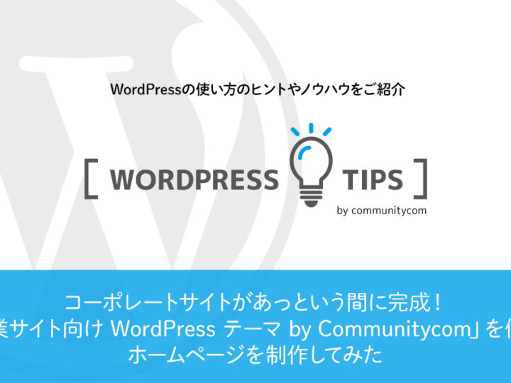 アイキャッチ画像：コーポレートサイトがあっという間に完成！「企業サイト向け WordPress テーマ by Communitycom」を使ってホームページを制作してみた